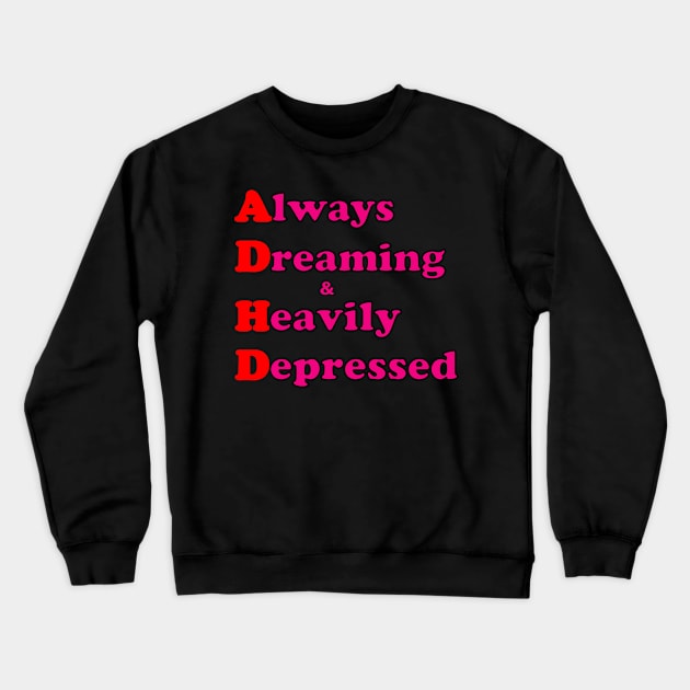 ADHD ( Always Dreaming And Heavily Depressed) Crewneck Sweatshirt by TeeTrendz